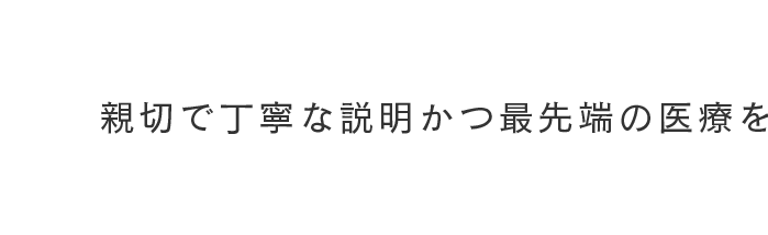 親切で丁寧な説明かつ最先端の医療を